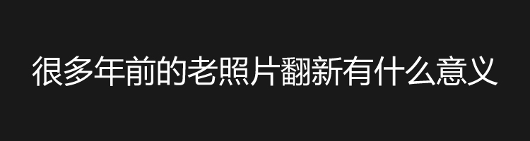 广州老照片修复的意义是什么？
